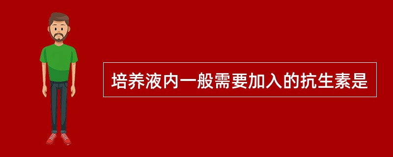 培养液内一般需要加入的抗生素是