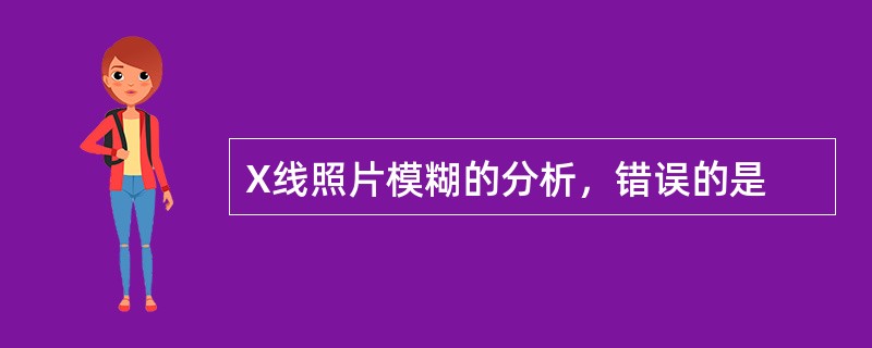 X线照片模糊的分析，错误的是