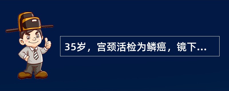 35岁，宫颈活检为鳞癌，镜下浸润深度大于5mm，宽度大于7mm