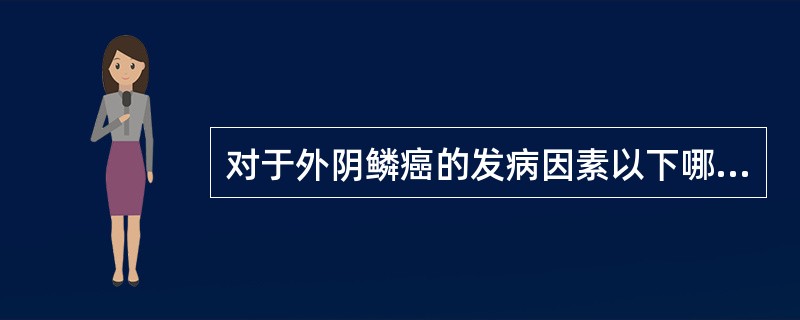 对于外阴鳞癌的发病因素以下哪项说法是恰当的
