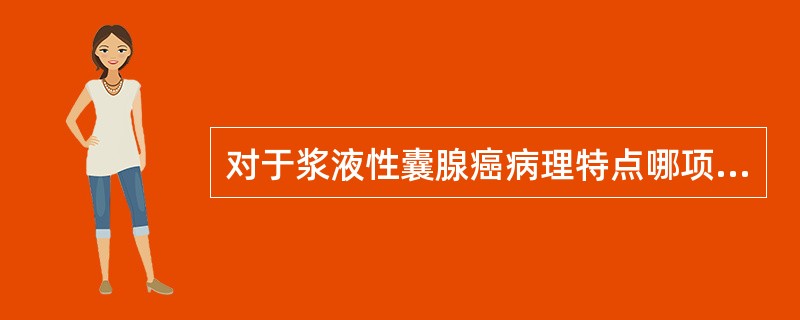 对于浆液性囊腺癌病理特点哪项是恰当的