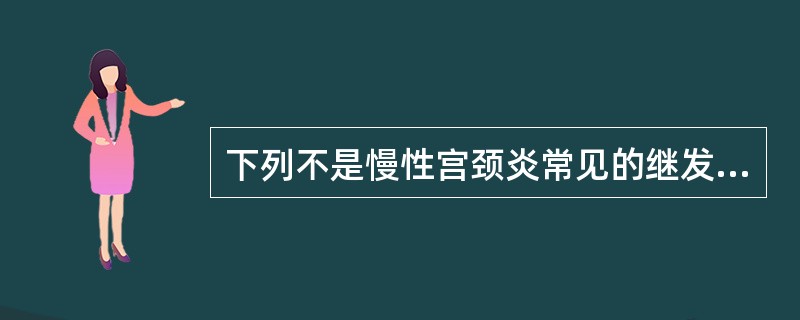 下列不是慢性宫颈炎常见的继发病变的是