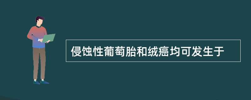侵蚀性葡萄胎和绒癌均可发生于