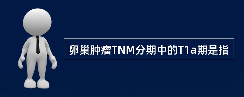 卵巢肿瘤TNM分期中的T1a期是指