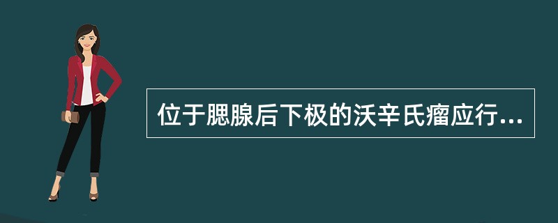 位于腮腺后下极的沃辛氏瘤应行保留面神经的全腮腺腺叶及肿瘤切除术。