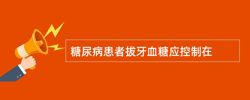 糖尿病患者拔牙血糖应控制在