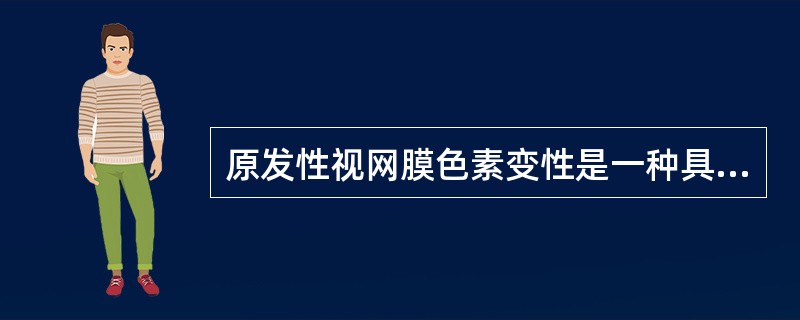 原发性视网膜色素变性是一种具有遗传倾向的慢性、进行性视网膜色素上皮及光感受器变性的疾病。