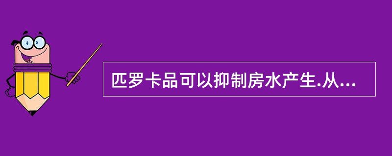 匹罗卡品可以抑制房水产生.从而降低眼压。