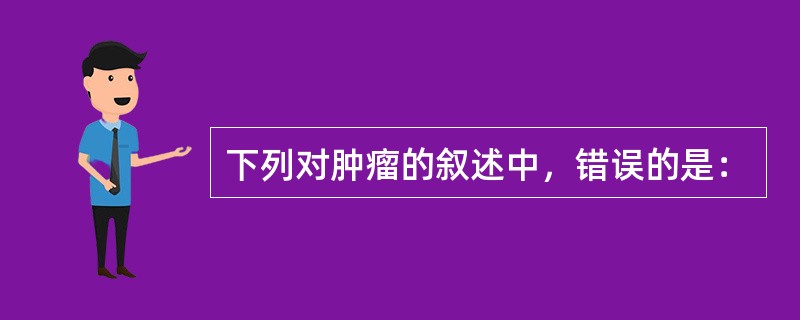 下列对肿瘤的叙述中，错误的是：