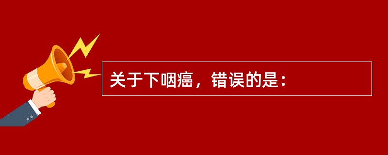 关于下咽癌，错误的是：