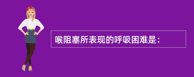 喉阻塞所表现的呼吸困难是：