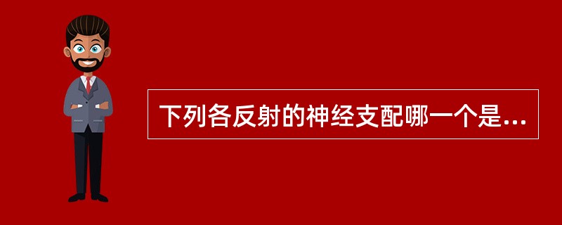 下列各反射的神经支配哪一个是错误的
