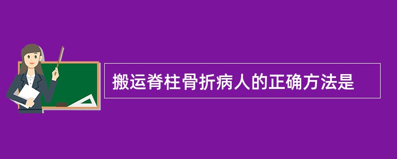 搬运脊柱骨折病人的正确方法是