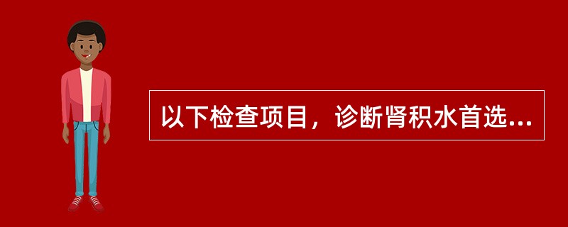 以下检查项目，诊断肾积水首选的是