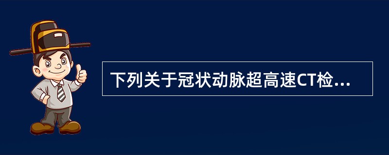 下列关于冠状动脉超高速CT检查的描述，哪些是正确的