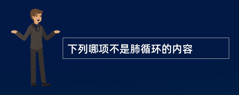 下列哪项不是肺循环的内容