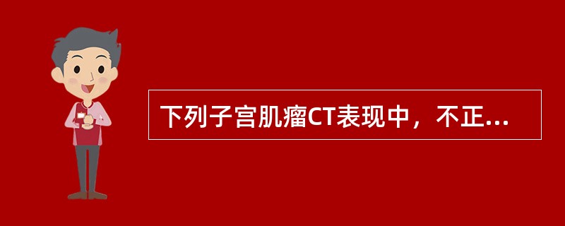 下列子宫肌瘤CT表现中，不正确的是