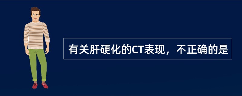 有关肝硬化的CT表现，不正确的是