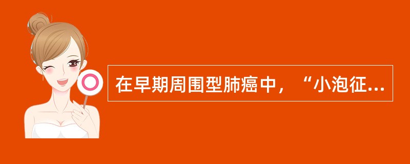 在早期周围型肺癌中，“小泡征”常见于