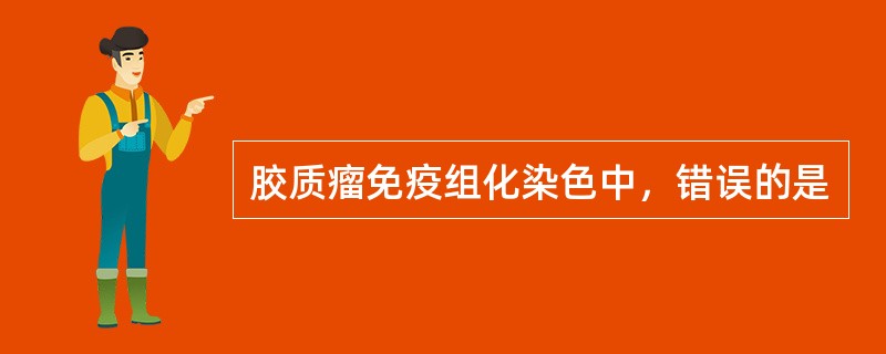 胶质瘤免疫组化染色中，错误的是