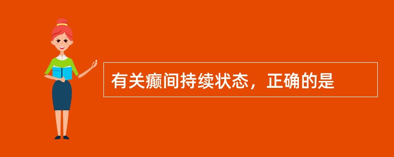 有关癫间持续状态，正确的是