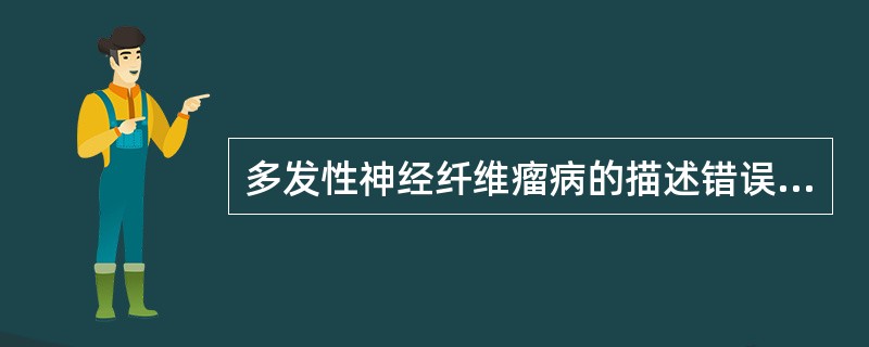 多发性神经纤维瘤病的描述错误的是