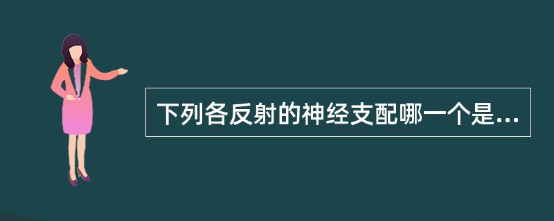 下列各反射的神经支配哪一个是错误的（）