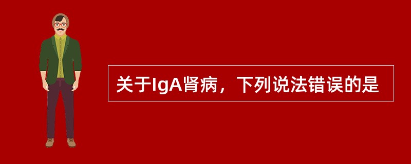 关于IgA肾病，下列说法错误的是