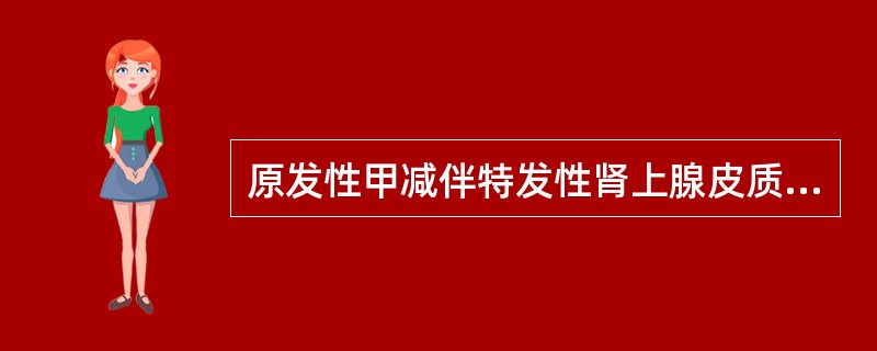 原发性甲减伴特发性肾上腺皮质功能减退和1型糖尿病，此称为