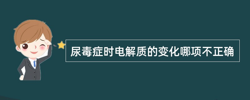 尿毒症时电解质的变化哪项不正确