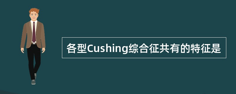 各型Cushing综合征共有的特征是