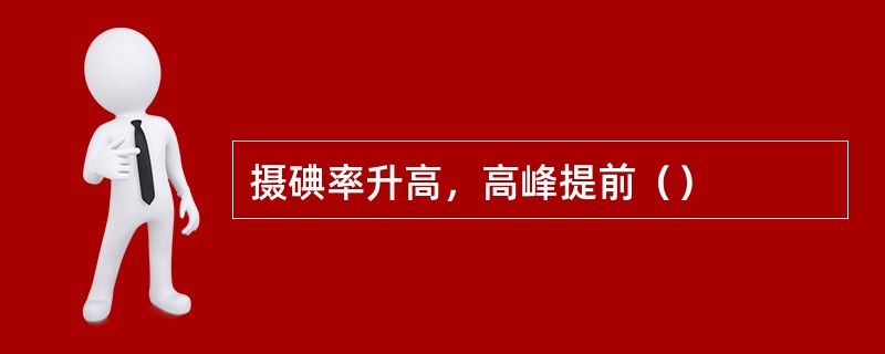 摄碘率升高，高峰提前（）