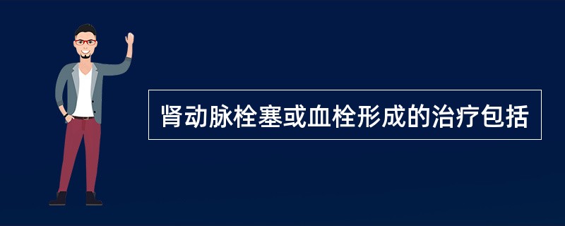 肾动脉栓塞或血栓形成的治疗包括