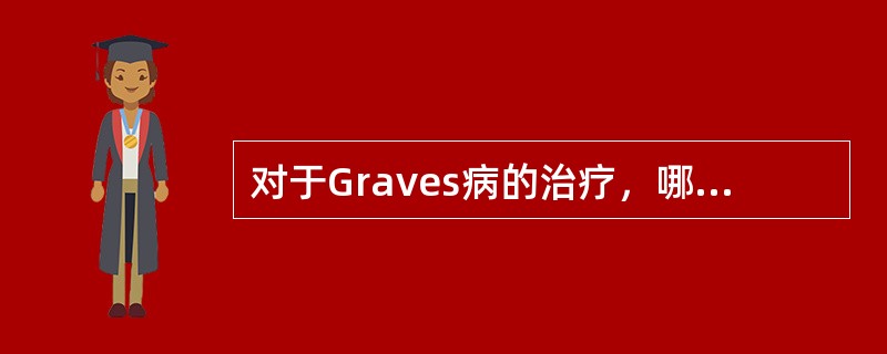 对于Graves病的治疗，哪些是正确的