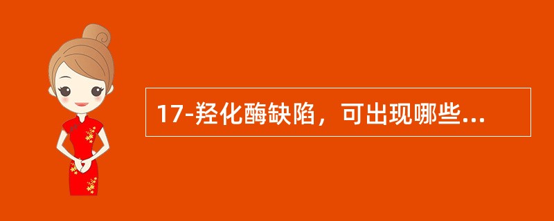17-羟化酶缺陷，可出现哪些生化异常