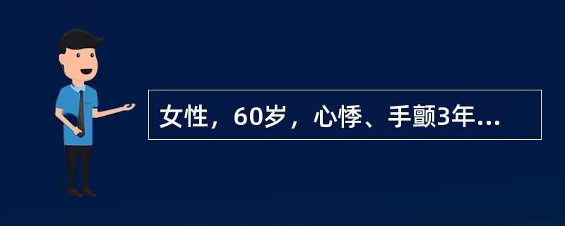 女性，60岁，心悸、手颤3年余，加重2月，体检：脉搏113次分，血压259kPa，消瘦，目光炯炯有神，急躁易怒，甲状腺Ⅱ度肿大，未闻及血管杂音，无颈静脉怒张，心界不大，心率128次分，律不整，心音强弱
