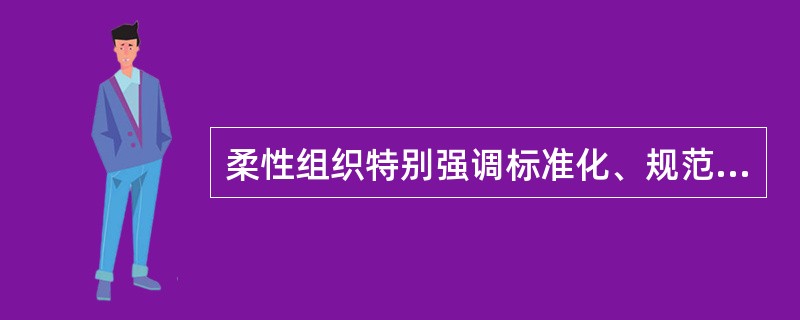 柔性组织特别强调标准化、规范化和规章制度。