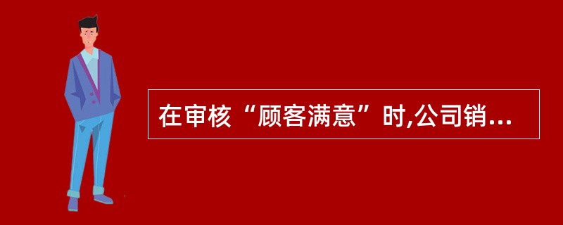 在审核“顾客满意”时,公司销售部部长告诉审核员：“自体系运行以来,我们没有收到任何顾客投诉,也没有出现过顾客退货的情况,这说明顾客对我们的产品质量很满意,因此,我们没有有关的记录。”审核员很满意他们的