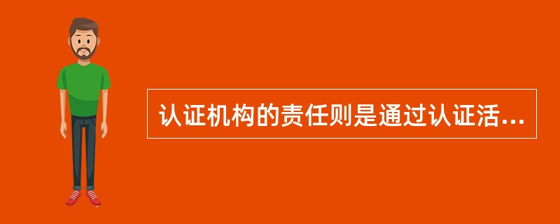 认证机构的责任则是通过认证活动的实施，对足够的客观证据进行评价并在此基础上作出客观公正的认证决定