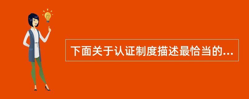 下面关于认证制度描述最恰当的是()。