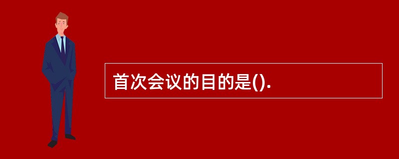 首次会议的目的是().