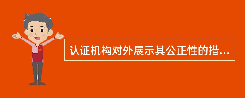 认证机构对外展示其公正性的措施通常有（）