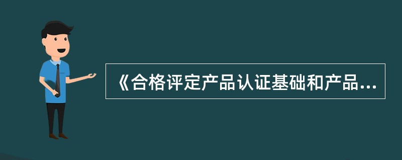 《合格评定产品认证基础和产品认证方案指南》标准号是()。