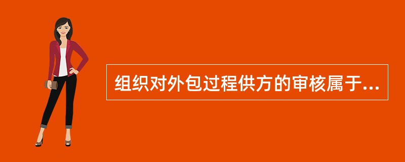 组织对外包过程供方的审核属于（）。