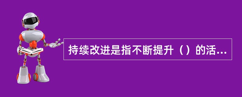 持续改进是指不断提升（）的活动。