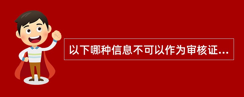 以下哪种信息不可以作为审核证据？（）