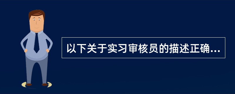 以下关于实习审核员的描述正确的是（）。