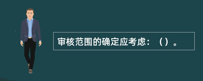 审核范围的确定应考虑：（）。