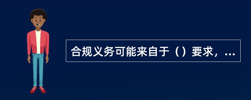 合规义务可能来自于（）要求，或来自于自愿性承诺。