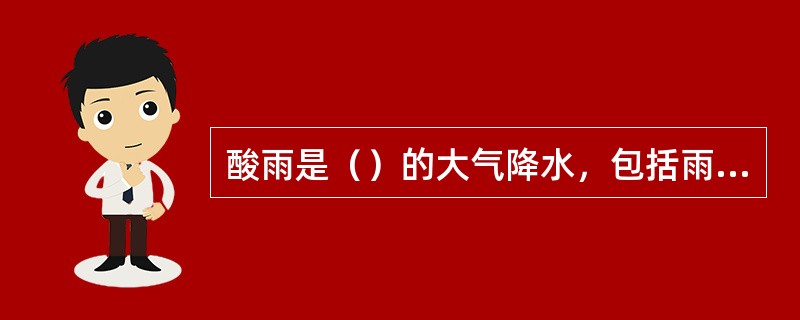 酸雨是（）的大气降水，包括雨、雪、雾、露、霜。